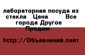 лабораторная посуда из стекла › Цена ­ 10 - Все города Другое » Продам   